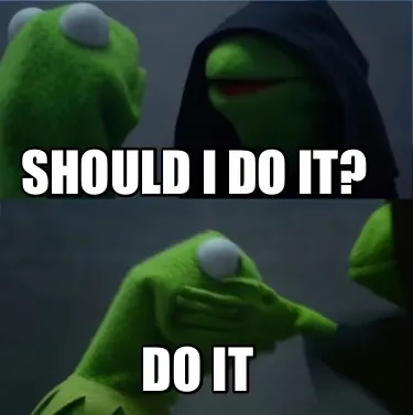 Should i do it? do it