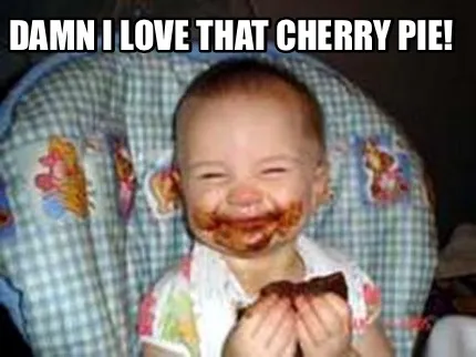 Damn I love that Cherry Pie!