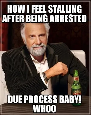 Funny How I feel stalling after being arrested due process baby! Whoo