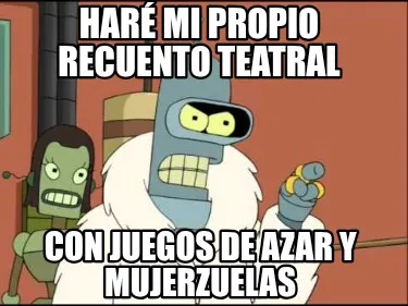 Haré mi propio recuento teatral Con juegos de azar y mujerzuelas