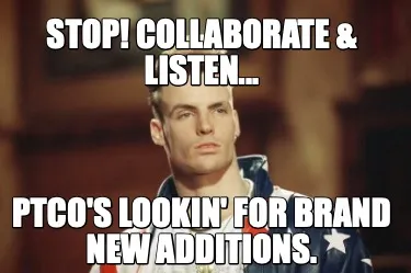 STOP! Collaborate & Listen... PTCO's Lookin' for brand new additions.