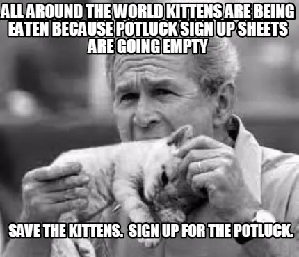 All around the world kittens are being eaten because potluck sign up sheets are