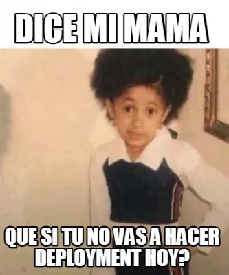 Dice mi mama que si tu no vas a hacer deployment hoy?