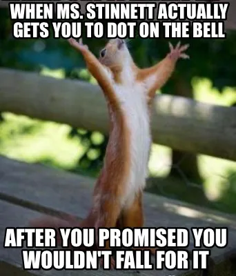 Funny When Ms. Stinnett actually gets you to dot on the bell After you promised you wo