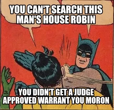 You can't search this man's house robin you didn't get a judge approved warrant