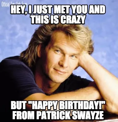 Funny Hey, I just met you and this is crazy but "happy birthday!" from patrick swayze