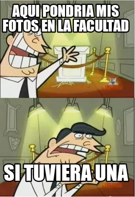 Aqui pondria mis fotos en la facultad Si tuviera una