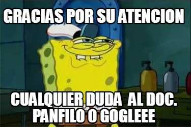 Gracias por su atencion cualquier duda al doc. panfilo o gogleee
