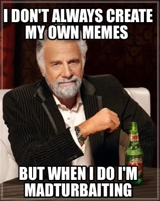 Funny I don't always create my own