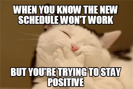 When you know the new schedule won't work but you're trying to stay positive