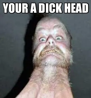 Funny Your a Dick Head