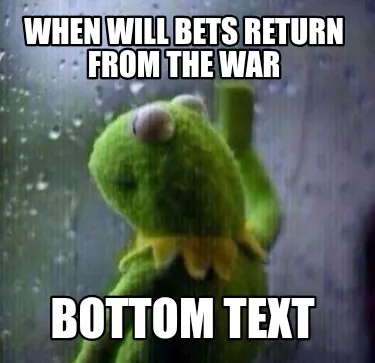 Funny when will bets return from the war Bottom text