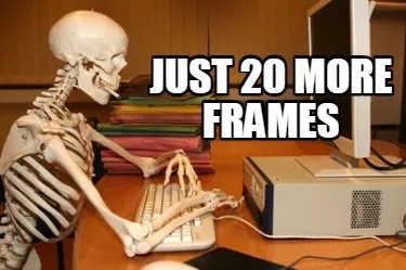 Funny just 20 more frames