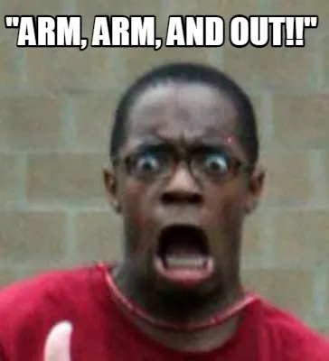 "Arm, Arm, and Out!!"