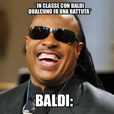 *in classe con baldi qualcuno fa una battuta* baldi: