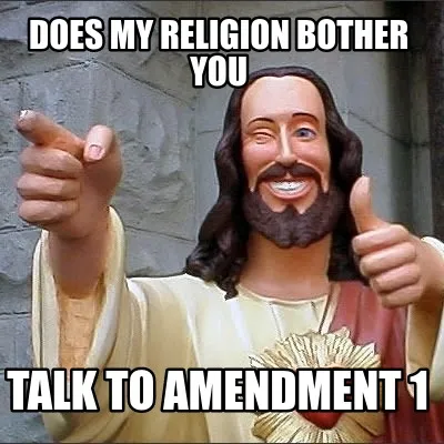 Does my religion bother you Talk to amendment 1