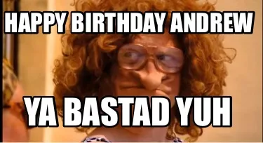 Happy birthday andrew Ya bastad yuh