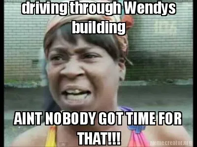 Funny driving through Wendys building AINT NOBODY GOT TIME FOR THAT!!!