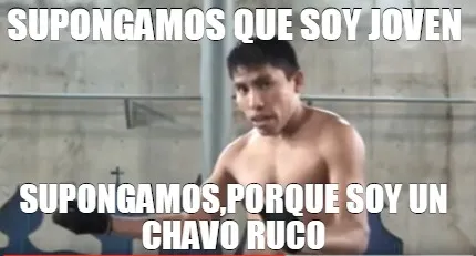 Supongamos que soy joven Supongamos,porque soy un chavo ruco