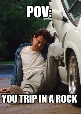 Funny pov: you trip in a rock