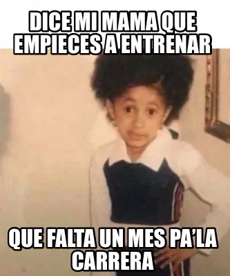 Dice mi mama que empieces a entrenar Que falta un mes pa’la carrera