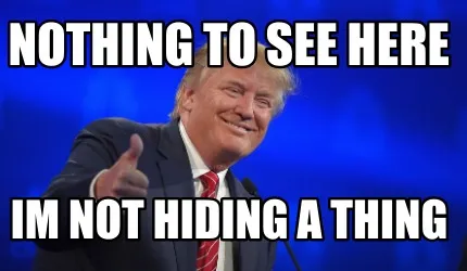 Nothing to see here im not hiding a thing