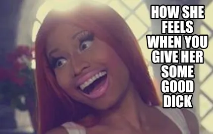 Funny How she feels When you give her some good dick