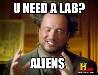 Funny U need a lab? Aliens