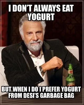 Funny I DON’T ALWAYS EAT YOGURT BUT WHEN I DO I PREFER YOGURT FROM DESI’S GARBAGE