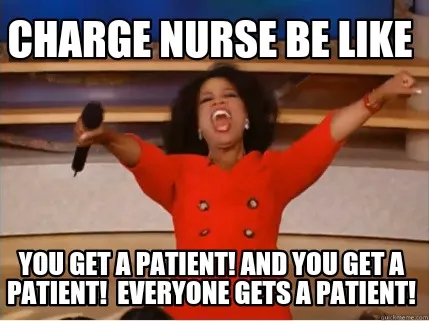 Funny Charge nurse be like You get a patient! And you get a patient! Everyone gets a