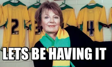 Funny Lets be having it