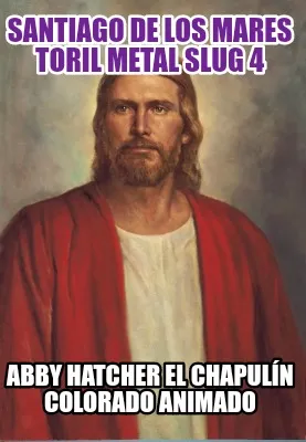 Funny santiago de los mares toril metal slug 4 Abby Hatcher el chapulín colorado anim