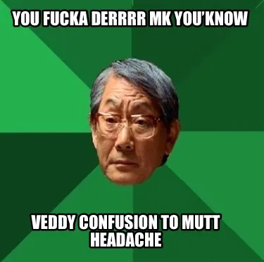 Funny You fucka derrrr MK you’know Veddy confusion to mutt headache