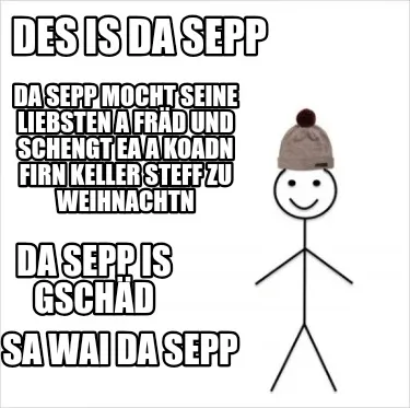 Des is da sepp Da sepp mocht seine liebsten a fräd und schengt ea a Koadn firn