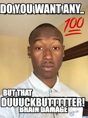 Do you want any DUUUCKBUTTTTTER!