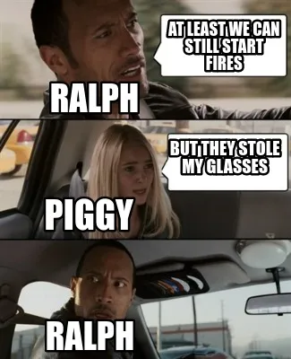 Funny At least we can still start fires But they stole my glasses Ralph Piggy Ralph