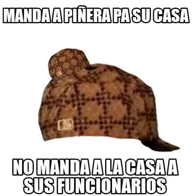 Manda a Piñera pa su casa No manda a la casa a sus funcionarios