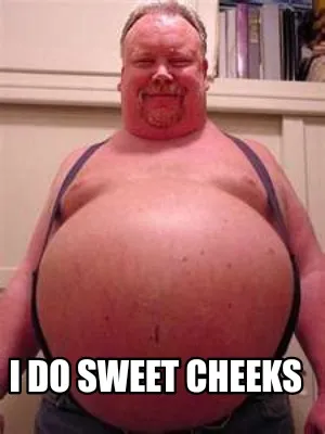 Funny I do sweet cheeks