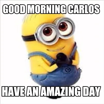 Good morning Carlos Have an amazing day