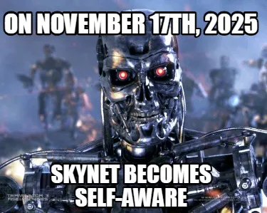Funny On november 17th, 2025 Skynet becomes self-aware