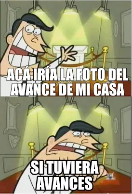 Funny Acá iría la foto del avance de mi casa Si tuviera avances