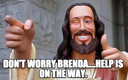 Don't worry brenda....help is on the way.