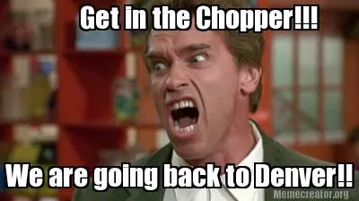 Funny Get in the Chopper!!! We are going back to Denver!!