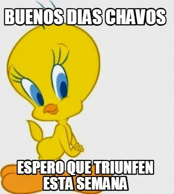 Buenos Dias Chavos Espero que triunfen esta semana
