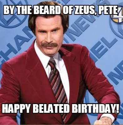 Funny By the beard of Zeus, Pete Happy Belated Birthday!