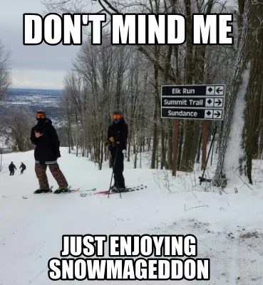 Don't mind me Just enjoying snowmageddon