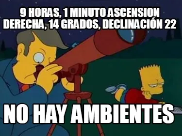 9 horas, 1 minuto ascension derecha, 14 grados, declinación 22 No hay ambientes