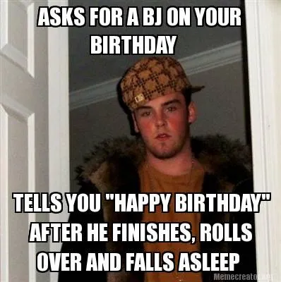 ASKS FOR A BJ ON YOUR BIRTHDAY TELLS YOU "HAPPY BIRTHDAY" AFTER HE FINISHES, R