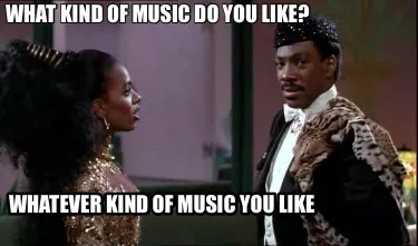 What kind of music do you like? Whatever kind of music you like