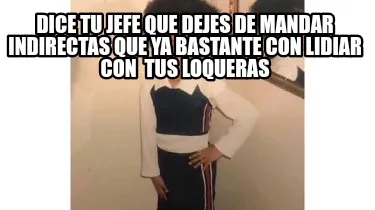 Funny Dice tu jefe que dejes de mandar indirectas que ya bastante con lidiar con tus